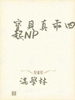 宝贝真乖四人一起NP
