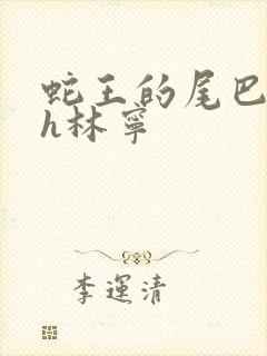 蛇王的尾巴高ah林宁