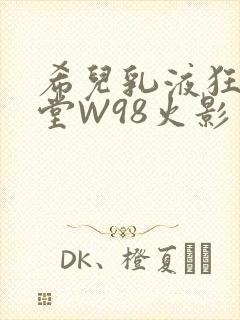 希儿乳液狂飙天堂W98火影