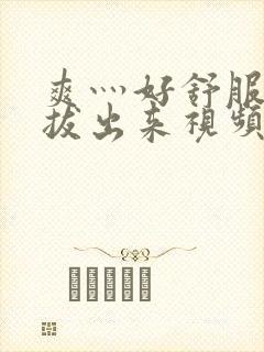 爽灬好舒服灬别拔出来视频人封面