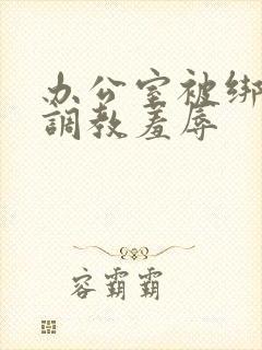 办公室被绑奶头调教羞辱封面