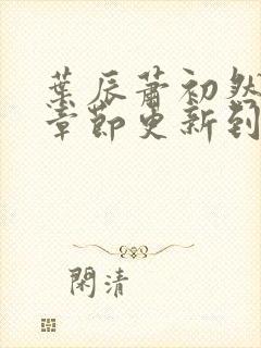 叶辰萧初然最新章节更新到多少啦封面