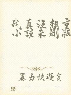 我真没想重生啊小说未删版全文阅读