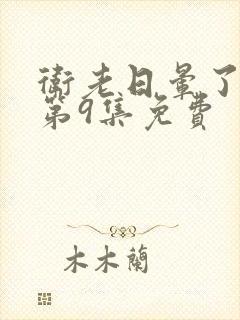 卫老日晕了淑蓉第9集免费