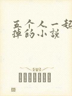 五个人一起会坏掉的小说