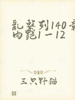 乱系列140章肉艳1一12