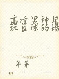 高冷男神用钢笔玩篮球的场景封面