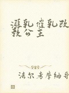 涨乳催乳改造调教公主