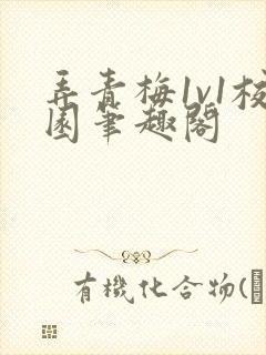 弄青梅1v1校园笔趣阁