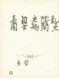 长日光阴乱作一团笔趣阁免费阅读无弹窗