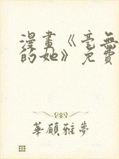 漫画《毫无保留的她》免费阅读