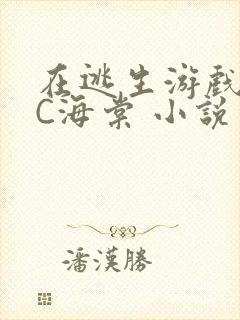 在逃生游戏里挨C海棠 小说