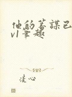 他的蓄谋已久1v1笔趣