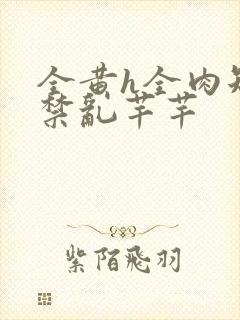 全黄h全肉短篇禁乱芊芊