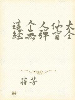 这个人仙太过正经无弹窗全文免费阅读