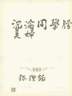 沉沦同学胯下的美妇