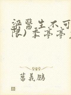 梁医生不可以(限) 季亭亭免费阅读