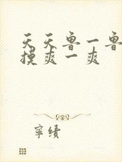 天天鲁一鲁摸一摸爽一爽