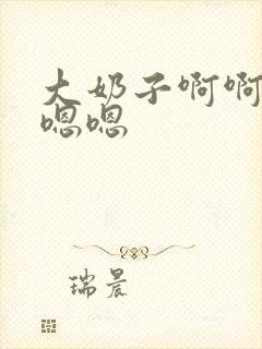 大奶子啊啊啊嗯嗯嗯