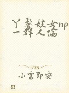 丫鬟妓女np被一群人伦