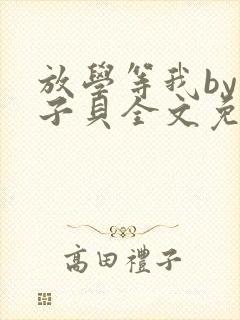 放学等我by酱子贝全文免费阅读笔趣阁