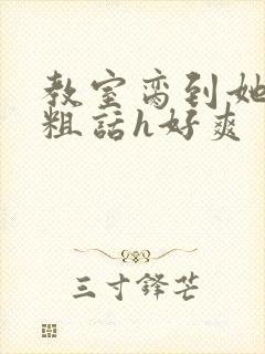 教室脔到她哭h粗话h好爽封面