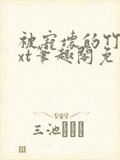 被宠坏的竹马txt笔趣阁免费阅读全文