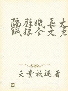 隔壁机长大叔是饿狼全文免费阅读