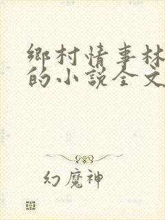 乡村情事林大牛的小说全文免费阅读无弹窗的