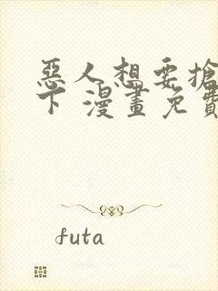 恶人想要抢救一下 漫画免费封面