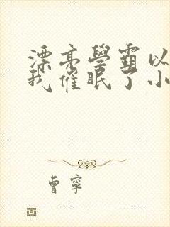 漂亮学霸以为把我催眠了小说