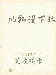 p5韩漫下拉式