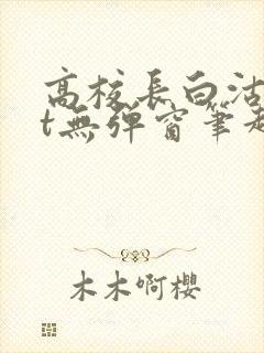 高校长白沽txt无弹窗笔趣阁