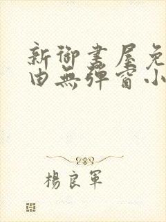 新御书屋免费自由无弹窗小说