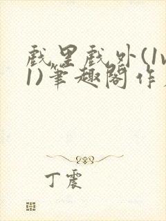 戏里戏外(1v1)笔趣阁作者:苏玛丽