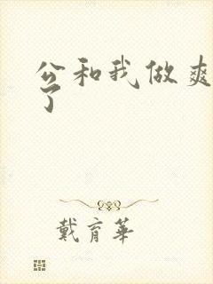 公和我做爽死我了