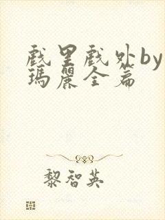 戏里戏外by苏玛丽全篇