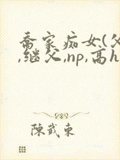 乔家痴女(父女,继父,np,高h)