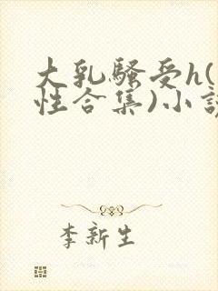 大乳骚受h(双性合集)小说