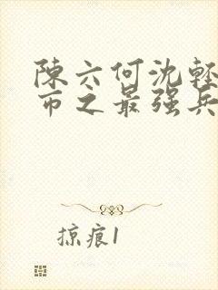 陈六何沈轻舞都市之最强兵王陈六何封面