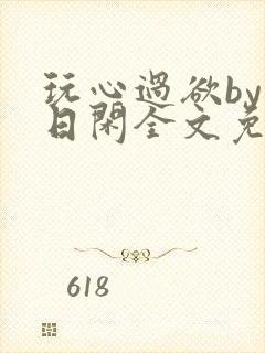 玩心过欲by半日闲全文免费阅读笔趣阁