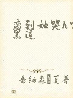 脔到她哭h宫交黑道