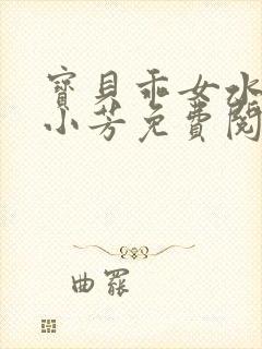 宝贝乖女水真多小芳免费阅读封面