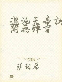 混沌天帝诀笔趣阁无弹窗