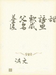 养父软诱甜BY匿名咸鱼