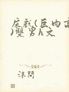 床戏(巨肉高h)双男h文