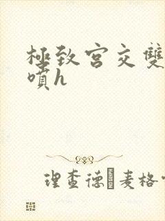 极致宫交双性潮喷h