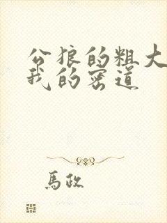 公狼的粗大挺进我的密道