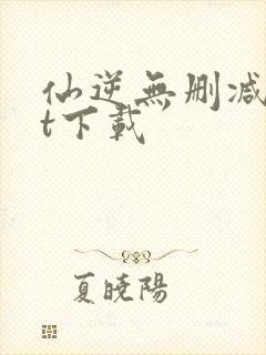 仙逆无删减txt下载