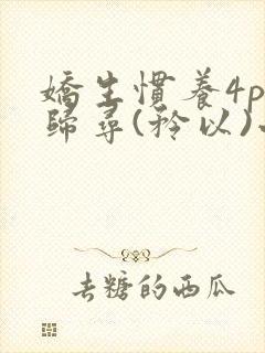 娇生惯养4ph归寻(矜以)小说免费阅读